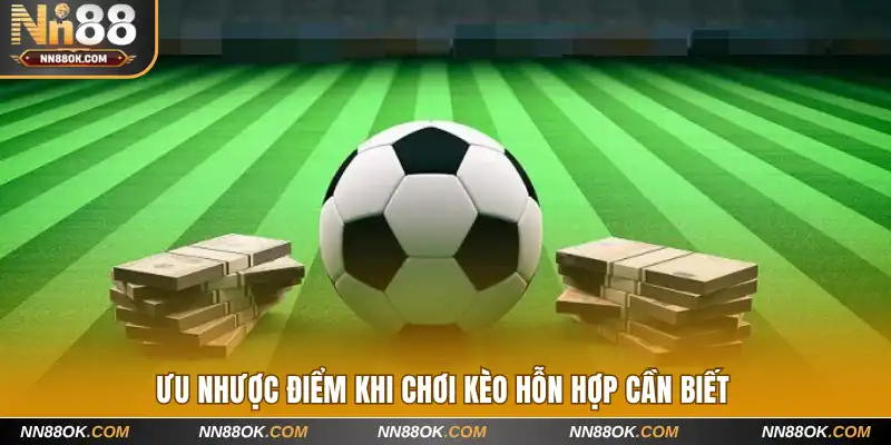 Ưu nhược điểm khi chơi kèo hỗn hợp cần biết